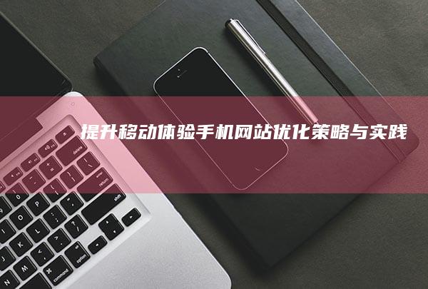 提升移动体验：手机网站优化策略与实践